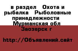  в раздел : Охота и рыбалка » Рыболовные принадлежности . Мурманская обл.,Заозерск г.